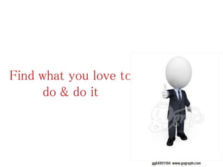 Find what you love to
do & do it
 