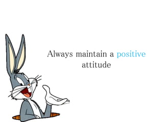 Always maintain a positive
attitude
 