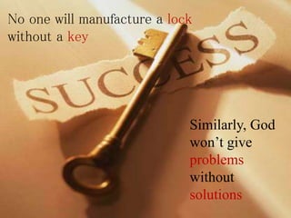 No one will manufacture a lock
without a key
Similarly, God
won’t give
problems
without
solutions
 