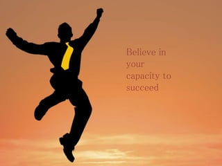 Believe in
your
capacity to
succeed
 
