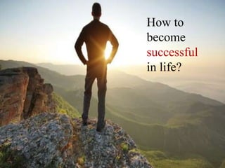 How to
become
successful
in life?
 