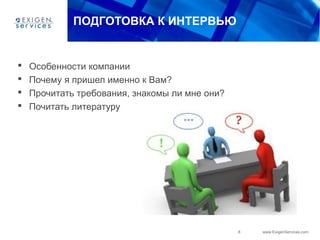 8 www.ExigenServices.com
ПОДГОТОВКА К ИНТЕРВЬЮ
 Особенности компании
 Почему я пришел именно к Вам?
 Прочитать требования, знакомы ли мне они?
 Почитать литературу
 