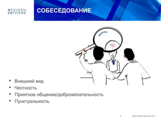 9 www.ExigenServices.com
СОБЕСЕДОВАНИЕ
 Внешний вид
 Честность
 Приятное общение/доброжелательность
 Пунктуальность
 