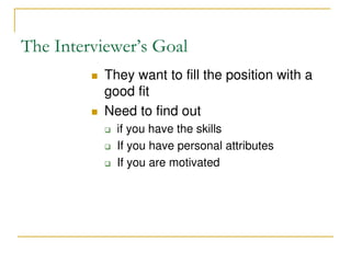 The Interviewer’s Goal
 They want to fill the position with a
good fit
 Need to find out
 if you have the skills
 If y...