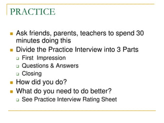 PRACTICE
 Ask friends, parents, teachers to spend 30
minutes doing this
 Divide the Practice Interview into 3 Parts
 Fi...