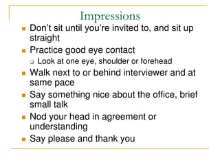 Impressions
 Don’t sit until you’re invited to, and sit up
straight
 Practice good eye contact
 Look at one eye, should...