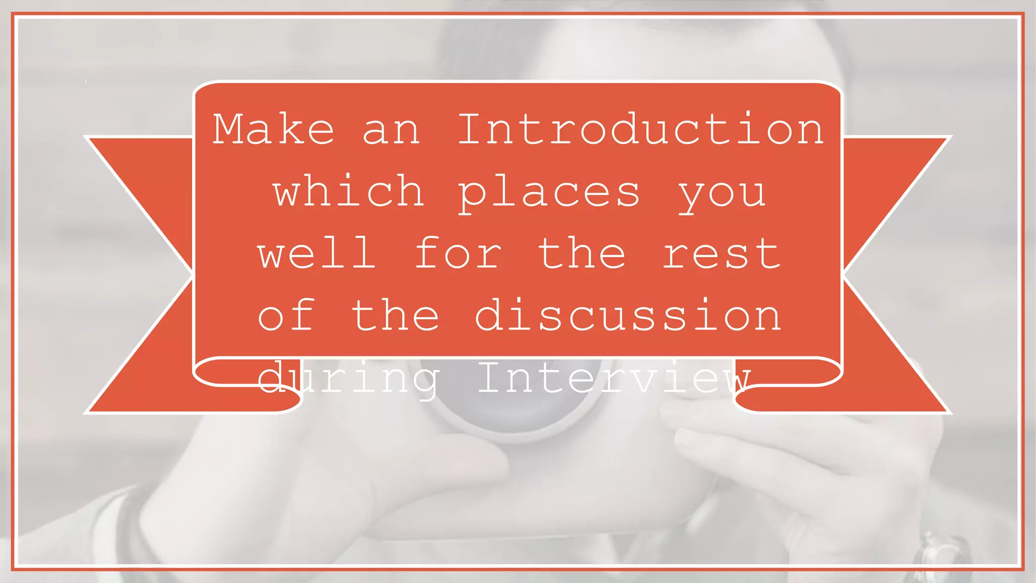 Make an Introduction
which places you
well for the rest
of the discussion
during Interview
 