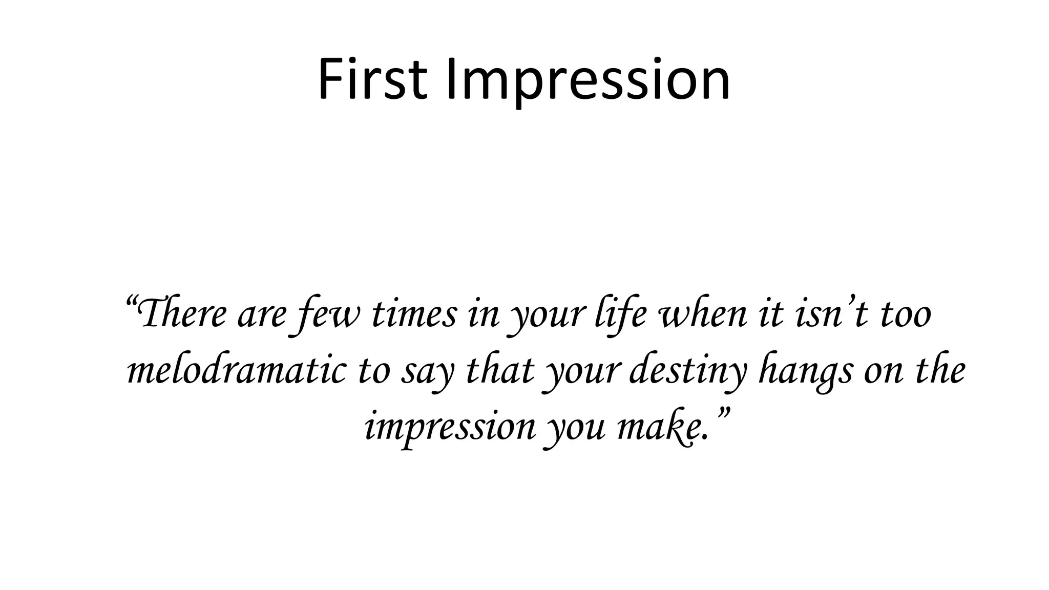 First Impression
“There are few times in your life when it isn’t too
melodramatic to say that your destiny hangs on the
impression you make.”
 