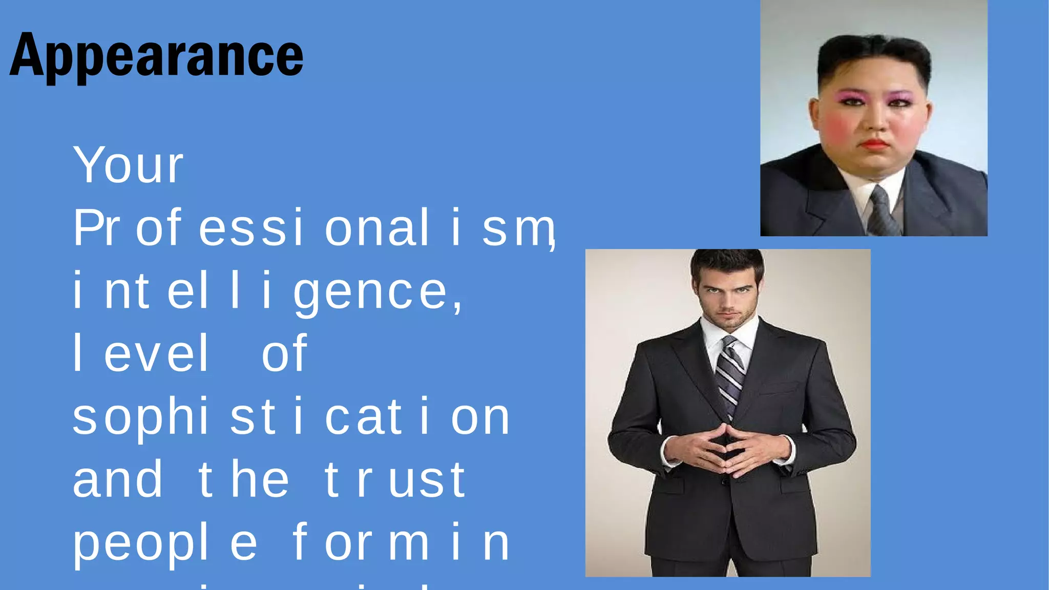 Appearance
Your
Pr of essi onal i sm,
i nt el l i gence,
l evel of
sophi st i cat i on
and t he t r ust
peopl e f or m i n
 
