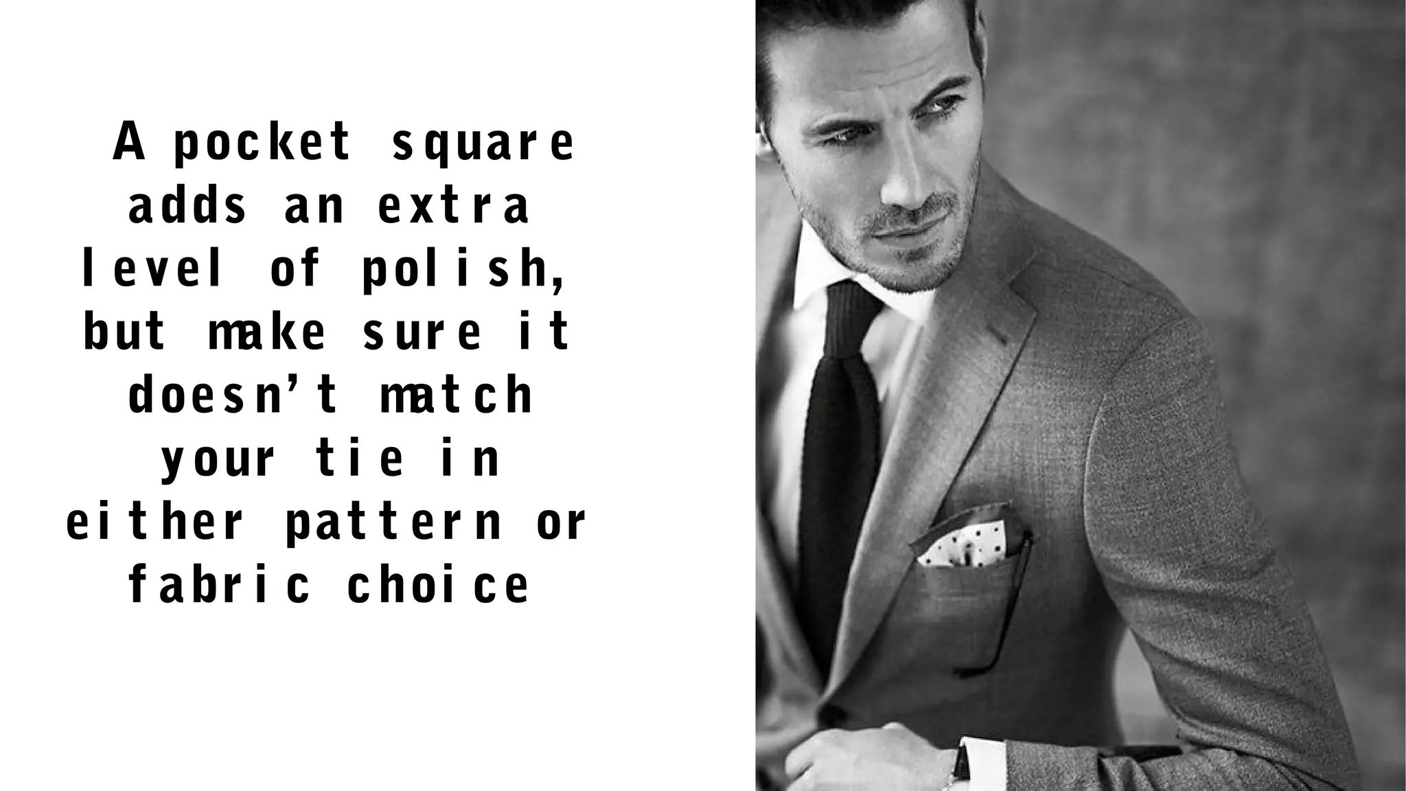 A pocket s quar e
adds an ext r a
l evel of pol i s h,
but make s ur e i t
does n’ t mat ch
your t i e i n
ei t her pat t er n or
f abr i c choi ce
 