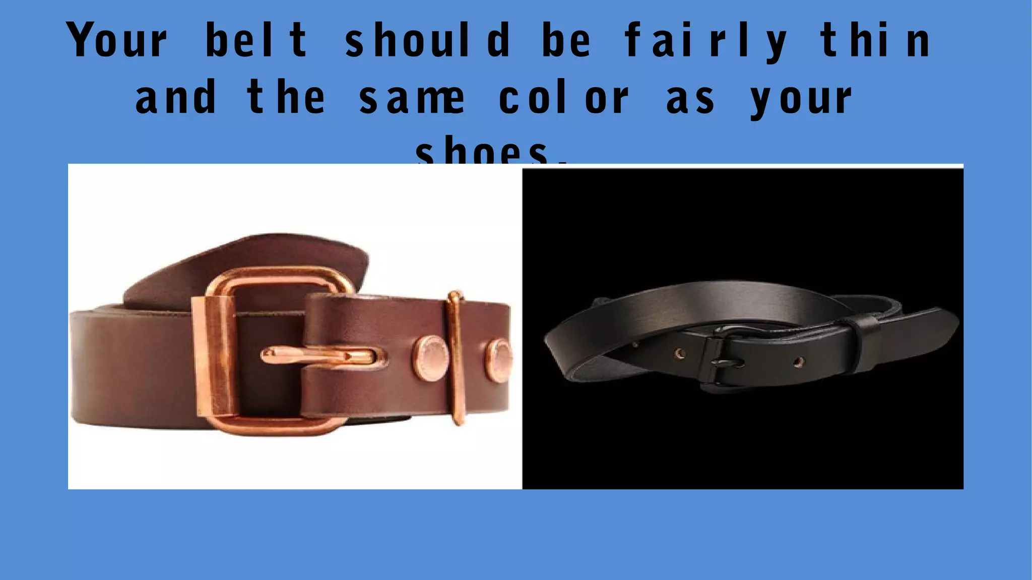 Your bel t s houl d be f ai r l y t hi n
and t he s ame col or as your
s hoes .
 