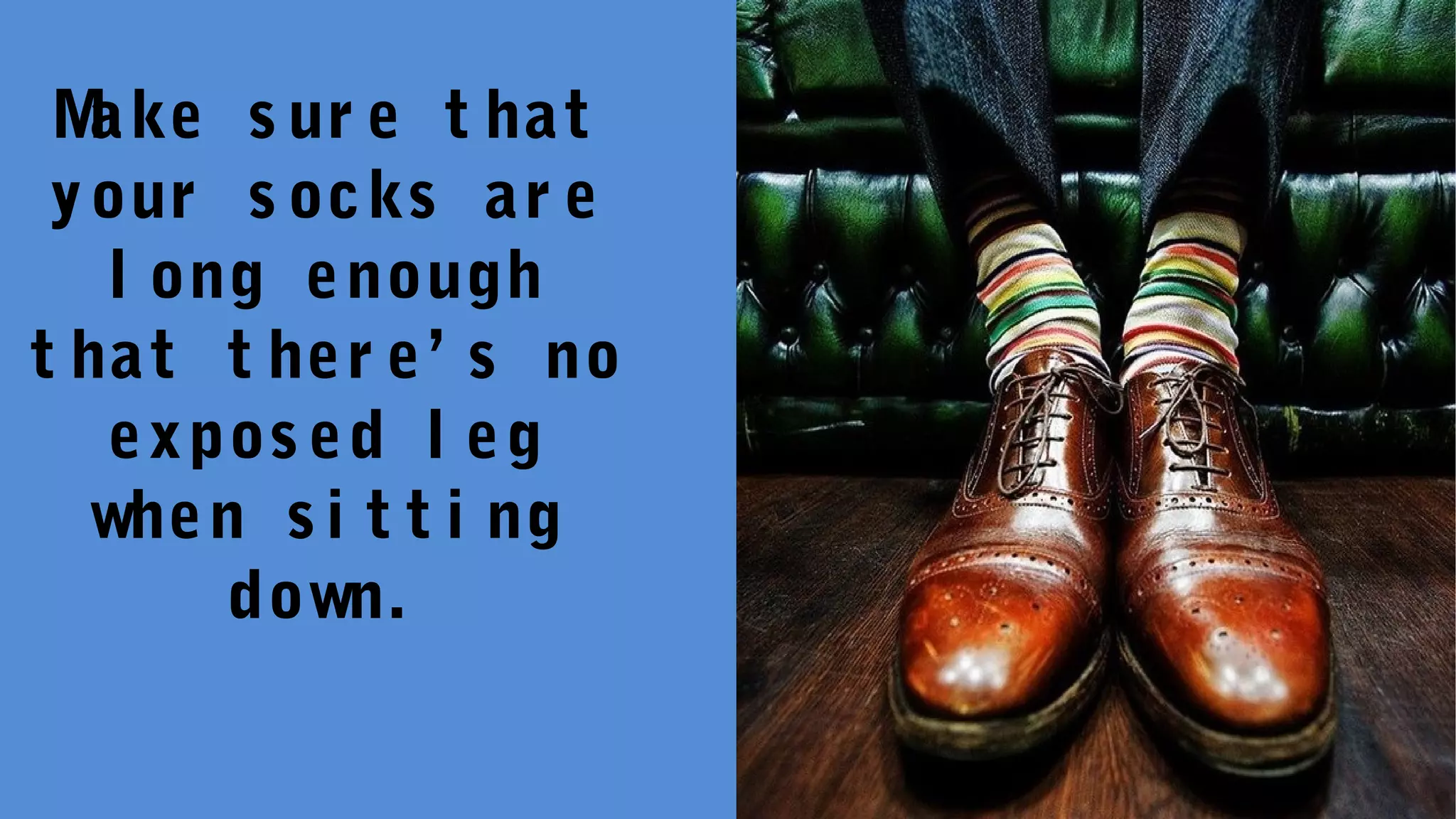 Make s ur e t hat
your s ocks ar e
l ong enough
t hat t her e’ s no
expos ed l eg
when s i t t i ng
down.
 