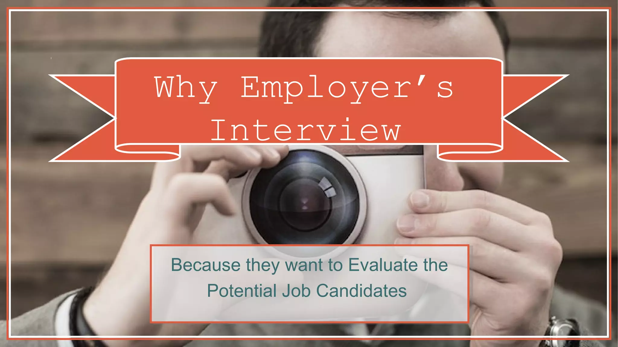 Why Employer’s
Interview
Because they want to Evaluate the
Potential Job Candidates
 