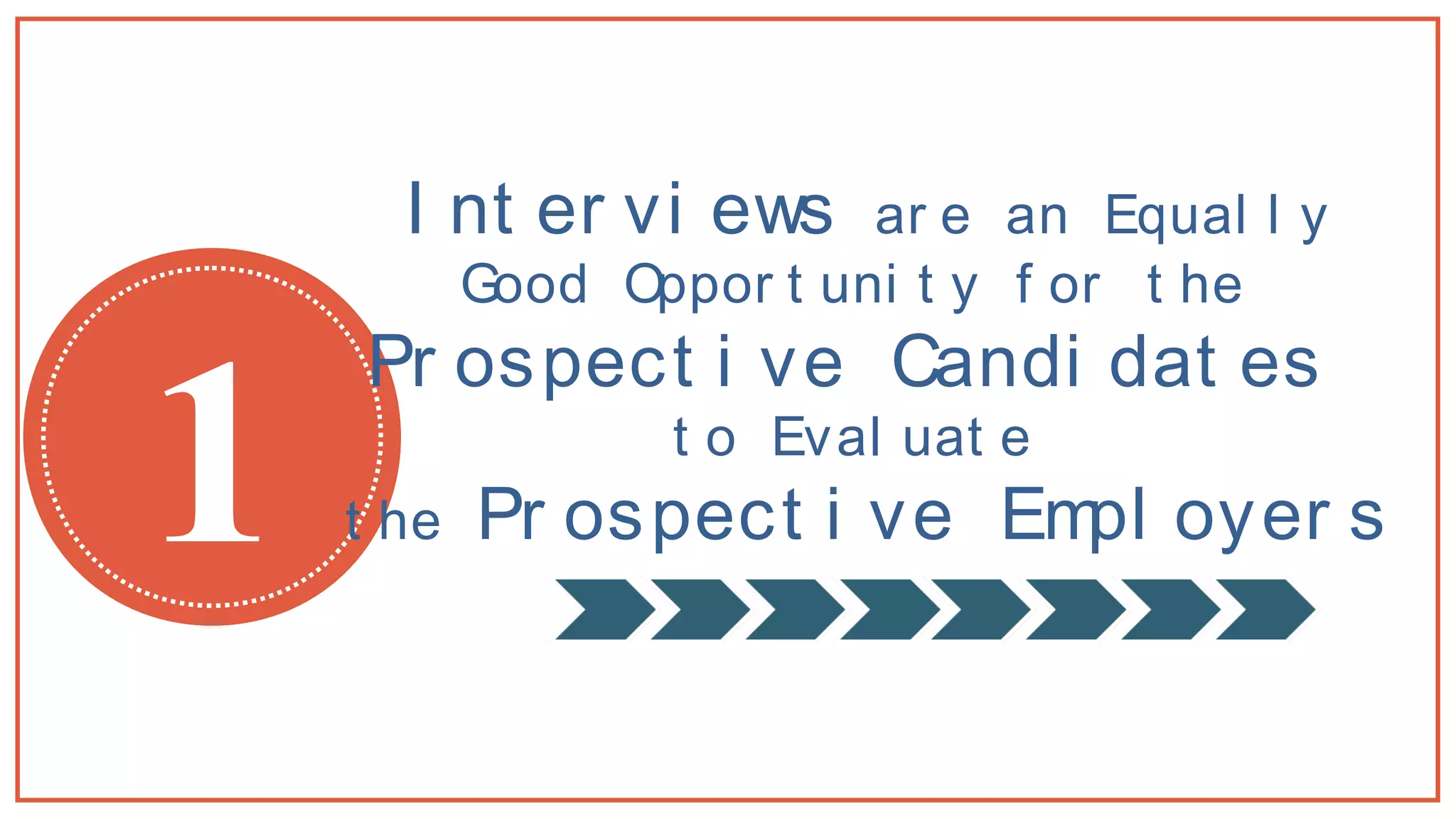 1
I nt er vi ews ar e an Equal l y
Good Oppor t uni t y f or t he
Pr ospect i ve Candi dat es
t o Eval uat e
t he Pr ospect i ve Empl oyer s
 