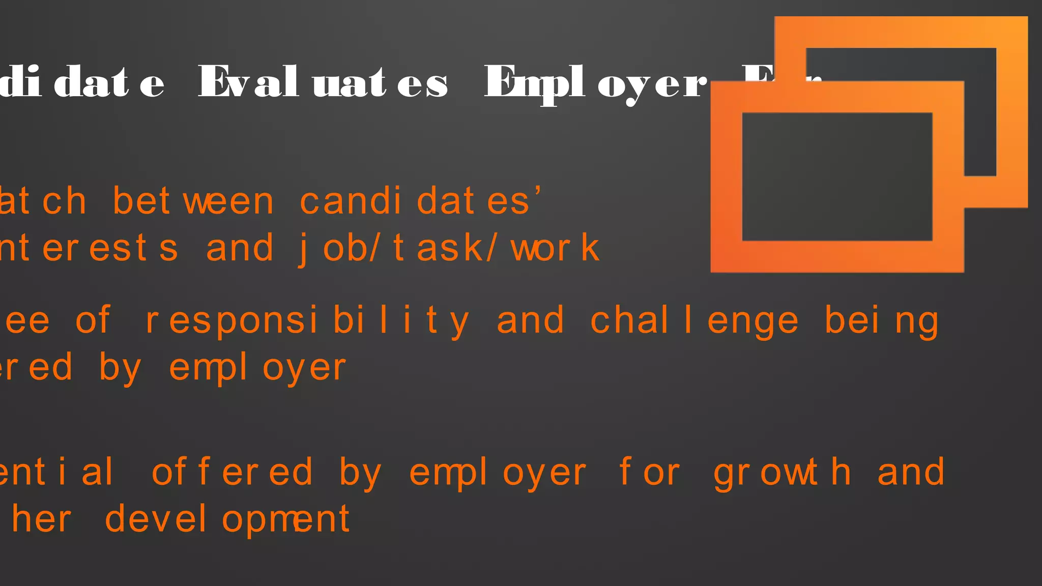 di dat e Eval uat es Empl oyer For
Mat ch bet ween candi dat es’
nt er est s and j ob/ t ask/ wor k
ee of r esponsi bi l i t y and chal l enge bei ng
er ed by empl oyer
ent i al of f er ed by empl oyer f or gr owt h and
her devel opment
 