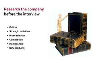 Research the company
before the interview
 Culture
 Strategic initiatives
 Press releases

 Competition
 Market share
 New products

 