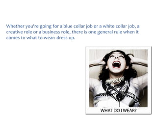 Whether you're going for a blue collar job or a white collar job, a
creative role or a business role, there is one general rule when it
comes to what to wear: dress up.

 