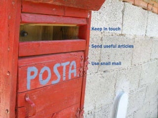 • Keep in touch
• Send useful articles
• Use snail mail

 