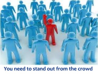 You need to stand out from the crowd

 