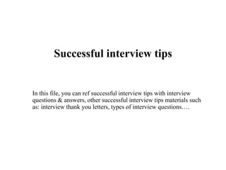 Successful interview tips
In this file, you can ref successful interview tips with interview
questions & answers, other successful interview tips materials such
as: interview thank you letters, types of interview questions….
 