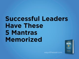 Successful Leaders
Have These
5 Mantras
Memorized
wayoftheseal.com
 