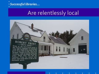 Are relentlessly local
Successful libraries…
 
