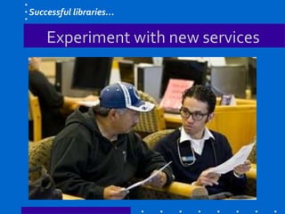 Experiment with new services
Successful libraries…
 