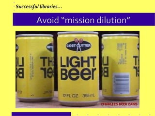 Avoid “mission dilution”
Successful libraries…
 