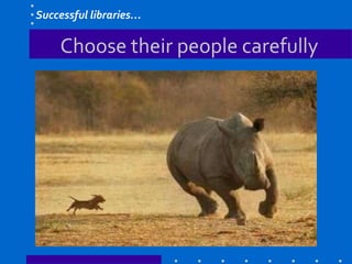 Choose their people carefully
Successful libraries…
 