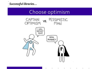Choose optimism
Successful libraries…
 