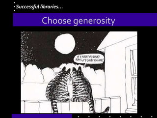 Choose generosity
Successful libraries…
 