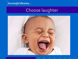 Choose laughter
Successful libraries…
 