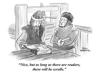 “Nice, but as long as there are readers,
there will be scrolls.”
 