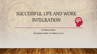 SUCCESSFUL LIFE AND WORK
INTEGRATION
BY BRIAN GOZUN
THE MANILA TIMES, OCTOBER 20, 2014
 