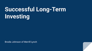Successful Long-Term
Investing
Brodie Johnson of Merrill Lynch
 