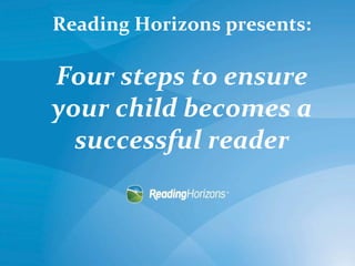 Reading Horizons presents:
Four steps to ensure
your child becomes a
successful reader
 