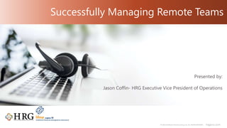 © 2021 Healthcare Resource Group, Inc. ALL RIGHTS RESERVED. hrgpros.com
Presented by:
Jason Coffin- HRG Executive Vice President of Operations
Successfully Managing Remote Teams
 