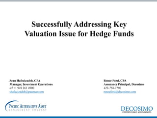 Sean Hafezizadeh, CPA 
Manager, Investment Operations 
tel +1 949 261 4900 
shafezizadeh@paamco.com 
Successfully Addressing Key Valuation Issue for Hedge Funds 
Renee Ford, CPA 
Assurance Principal, Decosimo 
423-756-7100 
reneeford@decosimo.com  