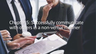 Chapter 5: Successfully communicate
with others in a non-verbal manner
 