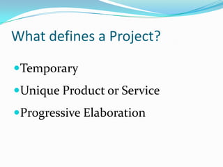 What defines a Project?TemporaryUnique Product or ServiceProgressive Elaboration