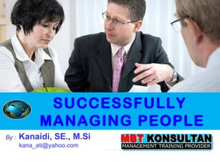 HM MBT OKTOBER 2009 By  :   Kanaidi, SE., M.Si   [email_address] SUCCESSFULLY MANAGING PEOPLE 