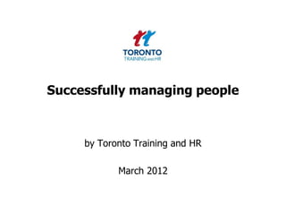 Successfully managing people



     by Toronto Training and HR

            March 2012
 