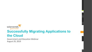 @solarwinds
Successfully Migrating Applications to
the Cloud
Government and Education Webinar
August 29, 2019
 