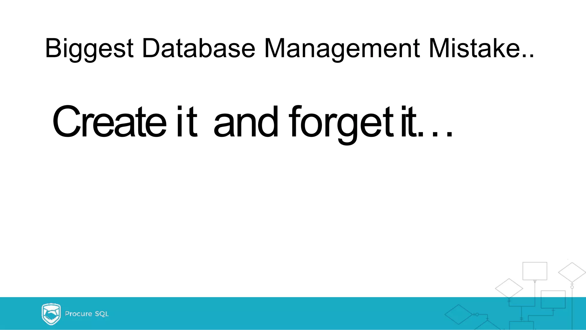 Biggest Database Management Mistake.. Create it and forgetit… 