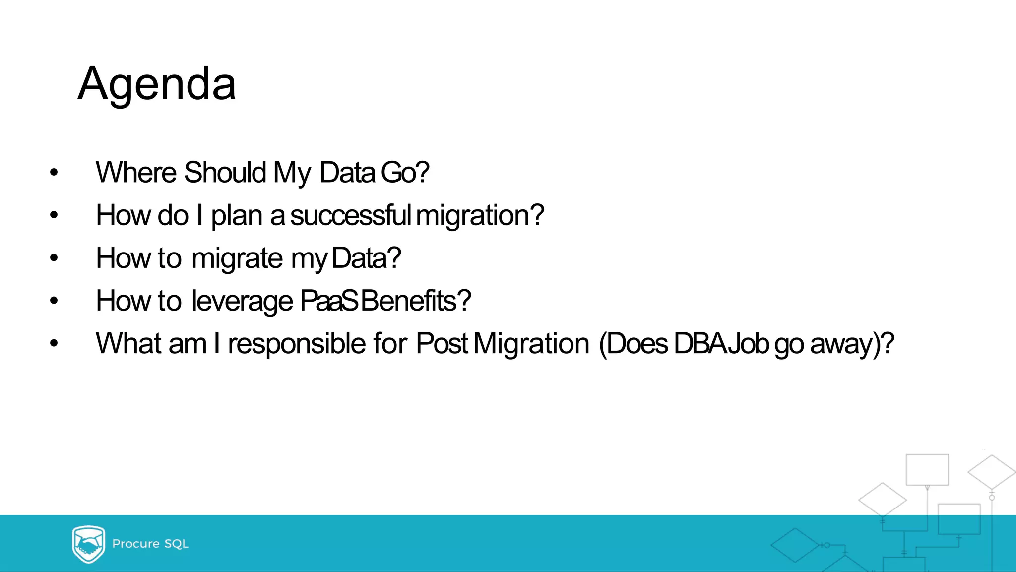 Agenda • Where Should My DataGo? • How do I plan asuccessfulmigration? • How to migrate myData? • How to leverage PaaSBenefits? • What am I responsible for PostMigration (DoesDBAJobgo away)? 