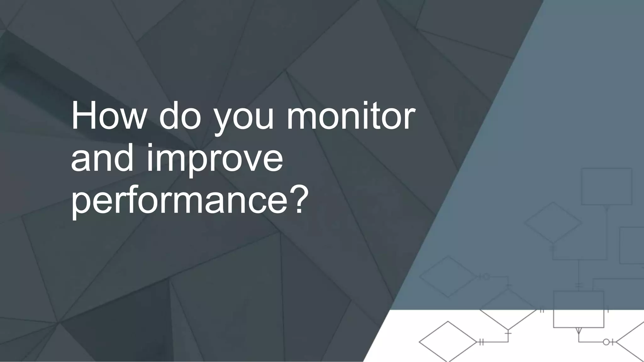 How do you monitor and improve performance? 