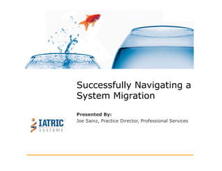 Presented By:
Joe Sainz, Practice Director, Professional Services
Successfully Navigating a
System Migration
 