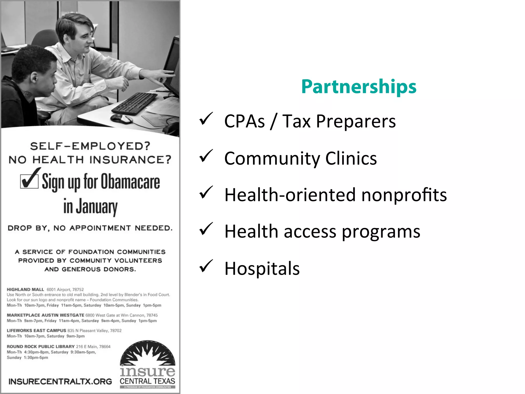 Partnerships	
  
ü  CPAs	
  /	
  Tax	
  Preparers	
  
ü  Community	
  Clinics	
  
ü  Health-­‐oriented	
  nonproﬁts	
  
ü  Health	
  access	
  programs	
  
ü  Hospitals	
  
 