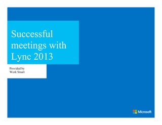 Successful
 meetings with
 Lync 2013
Provided by
Work Smart
 