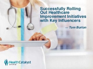 Successfully Rolling
Out Healthcare
Improvement Initiatives
with Key Influencers
— Tom Burton
 